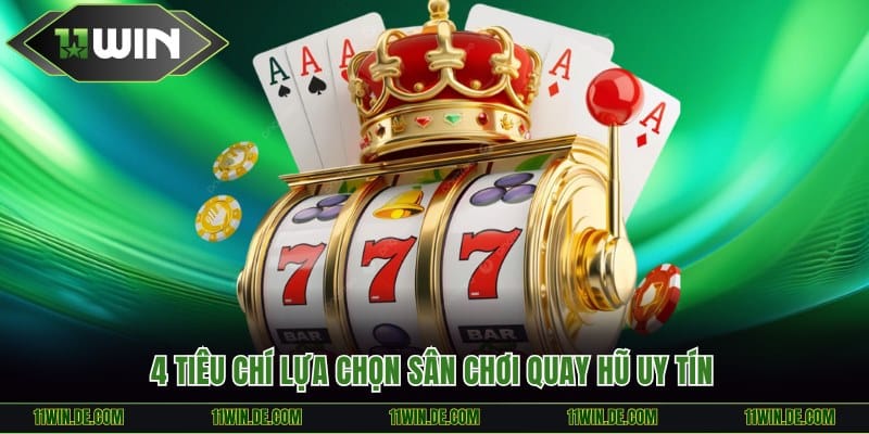 4 tiêu chí lựa chọn sân chơi quay hũ uy tín