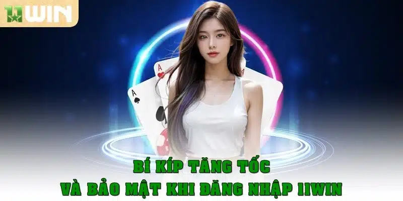 Bí kíp tăng tốc và bảo mật khi đăng nhập 11Win