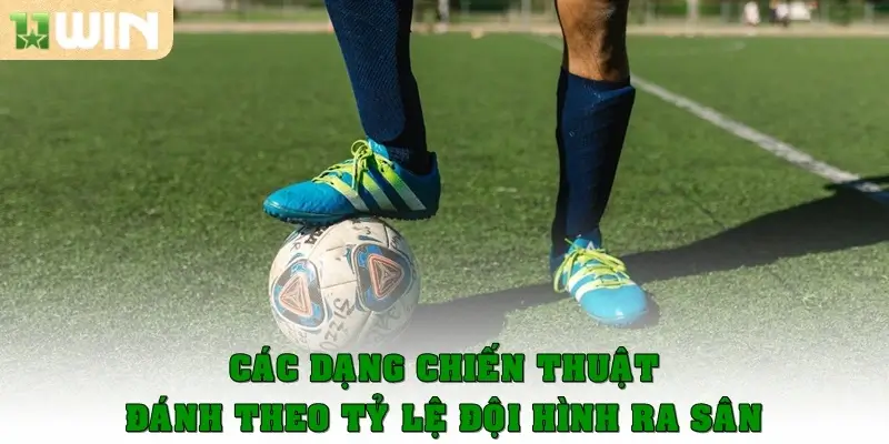 Các dạng chiến thuật đánh theo tỷ lệ đội hình ra sân dễ áp dụng