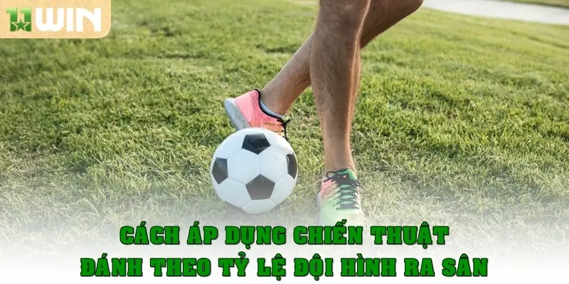 Cách áp dụng chiến thuật đánh theo tỷ lệ đội hình ra sân