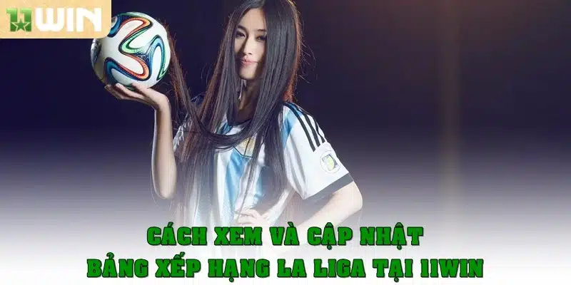 Cách xem và cập nhật bảng xếp hạng La Liga tại 11win