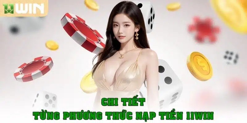 Chi tiết từng phương thức nạp tiền 11Win từ A - Z
