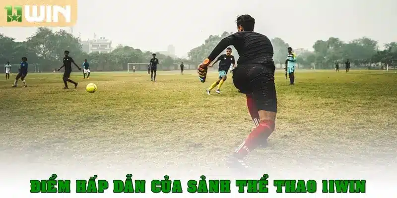 Điểm hấp dẫn của sảnh thể thao 11win