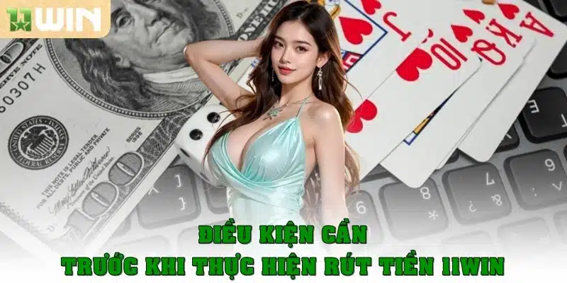 Điều kiện cần trước khi thực hiện rút tiền 11Win