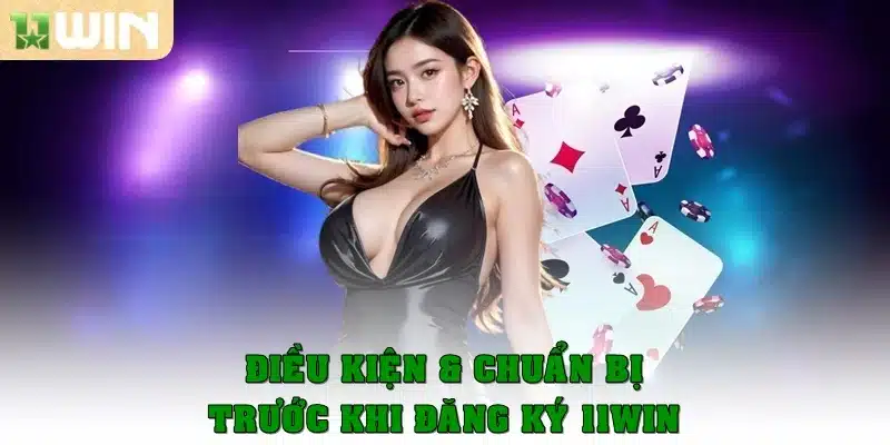 Điều kiện & chuẩn bị trước khi đăng ký 11Win