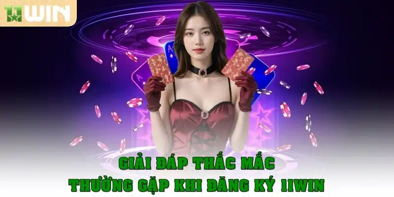 FAQ – Giải đáp thắc mắc thường gặp khi đăng ký 11Win