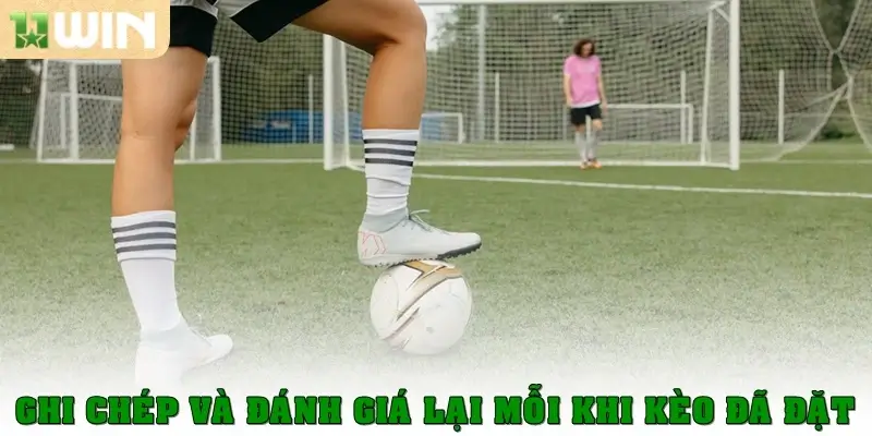 Ghi chép và đánh giá lại mỗi kèo đã đặt