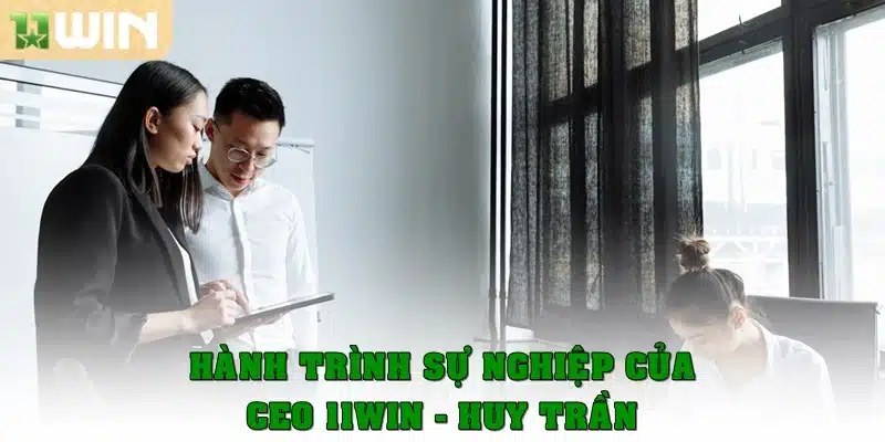 Hành trình sự nghiệp của CEO 11Win Huy Trần