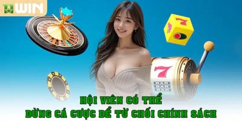 Hội viên có thể dừng cá cược để từ chối chính sách
