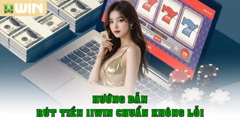Hướng dẫn rút tiền 11Win chuẩn chỉ không lỗi