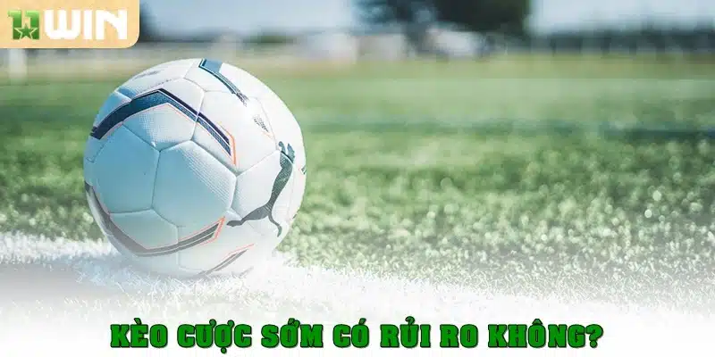 Kèo cược sớm có rủi ro không?