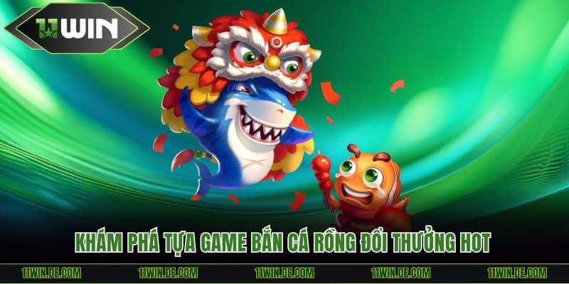Khám phá tựa game bắn cá Rồng đổi thưởng hot