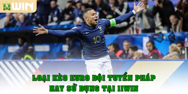 Loại kèo Euro đội tuyển Pháp hay sử dụng tại 11win