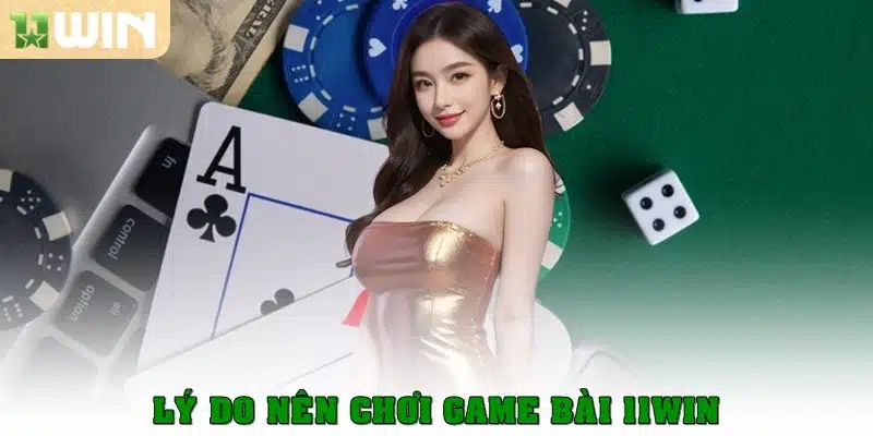 Lý do nên chơi game bài 11Win