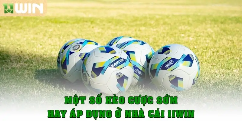Một số kèo cược sớm hay áp dụng ở nhà cái 11win