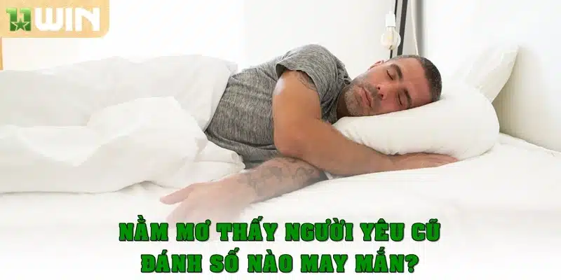 Nằm ngủ mơ thấy người yêu cũ đánh số nào may mắn?