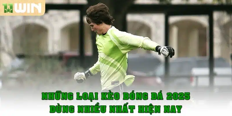 Những loại kèo bóng đá 2025 dùng nhiều nhất hiện nay