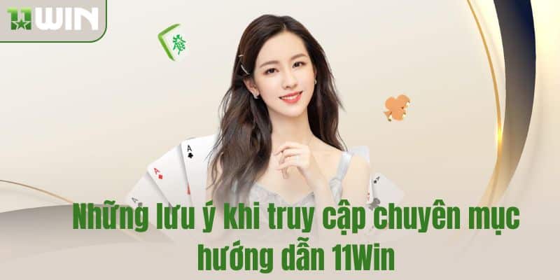 Những lưu ý khi truy cập chuyên mục hướng dẫn 11Win
