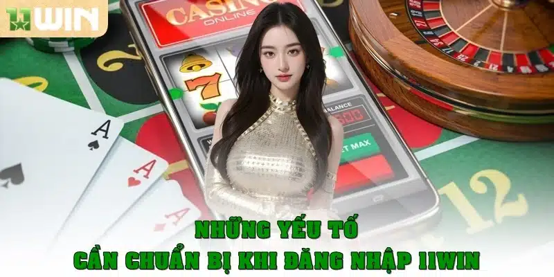 Những yếu tố cần chuẩn bị trong quá trình đăng nhập 11Win