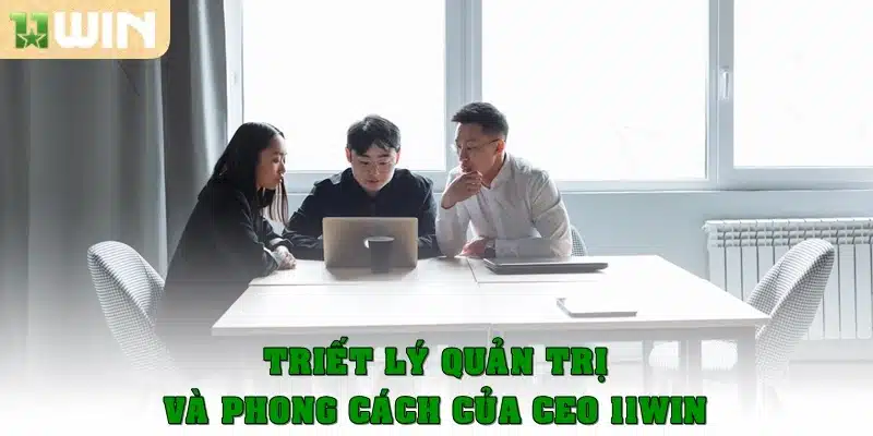 Triết lý quản trị và phong cách của CEO 11Win