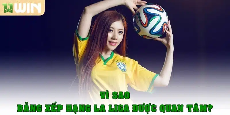 Vì sao bảng xếp hạng La Liga lại được quan tâm đặc biệt?