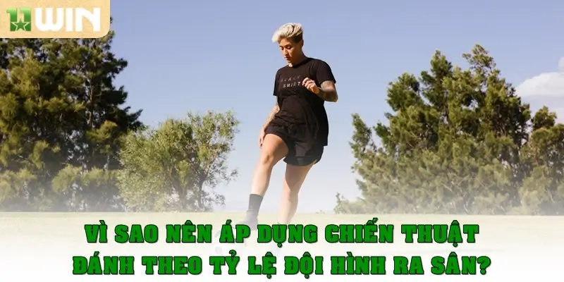 Vì sao nên áp dụng chiến thuật đánh theo tỷ lệ đội hình ra sân?